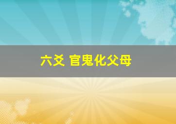 六爻 官鬼化父母